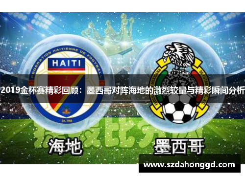 2019金杯赛精彩回顾：墨西哥对阵海地的激烈较量与精彩瞬间分析