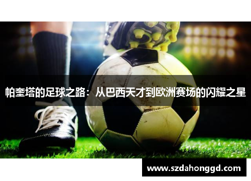 帕奎塔的足球之路：从巴西天才到欧洲赛场的闪耀之星