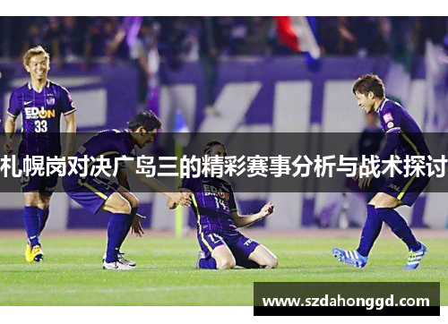 札幌岗对决广岛三的精彩赛事分析与战术探讨