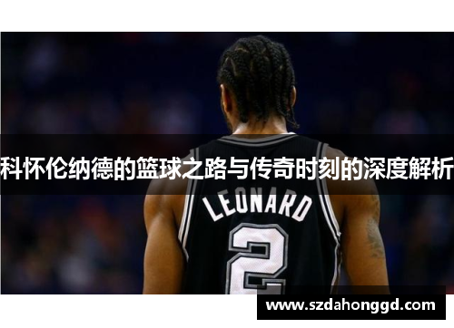 科怀伦纳德的篮球之路与传奇时刻的深度解析