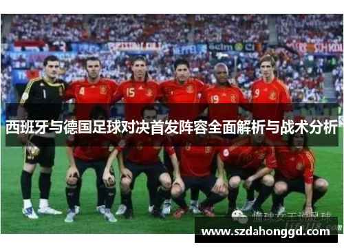 西班牙与德国足球对决首发阵容全面解析与战术分析