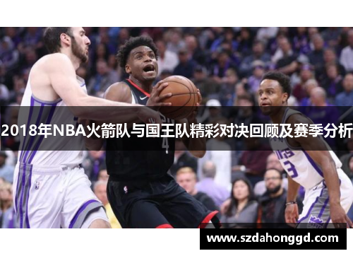 2018年NBA火箭队与国王队精彩对决回顾及赛季分析